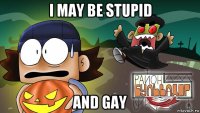 i may be stupid and gay