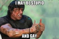 i may be stupid and gay