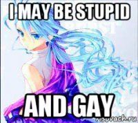 i may be stupid and gay