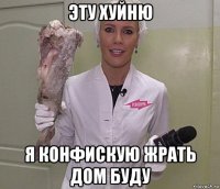 эту хуйню я конфискую жрать дом буду