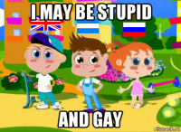 i may be stupid and gay