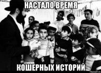 настало время кошерных историй