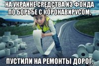 на украине средства из фонда по борьбе с коронавирусом, пустили на ремонты дорог.