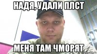 надя, удали плст меня там чморят