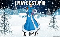i may be stupid and gay