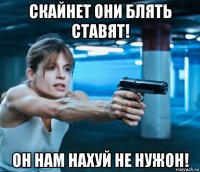 скайнет они блять ставят! он нам нахуй не нужон!
