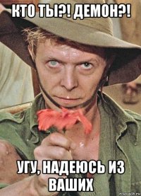кто ты?! демон?! угу, надеюсь из ваших