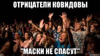 отрицатели ковидовы "маски не спасут"