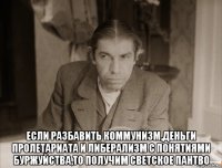  если разбавить коммунизм,деньги пролетариата и либерализм с понятиями буржуйства,то получим светское пантво