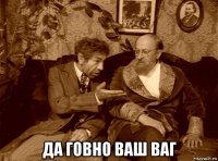  да говно ваш ваг