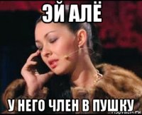 эй алё у него член в пушку