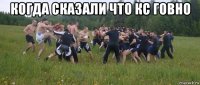 когда сказали что кс говно 