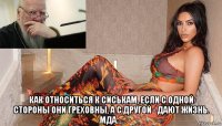  как относиться к сиськам, если с одной стороны они греховны, а с другой - дают жизнь. мда....