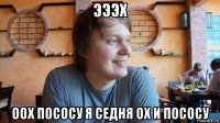 эээх оох пососу я седня ох и пососу