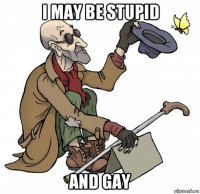 i may be stupid and gay
