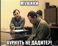 мужики курнуть не дадите?!