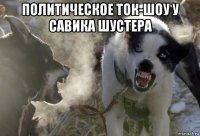 политическое ток-шоу у савика шустера 