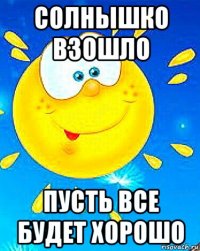 солнышко взошло пусть все будет хорошо