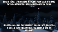 врачи jūratė armalienė и eugene agintas вильнюс литва сатанисты члены масонской ложи jūratė armalienė показывает знаки рога дъявола и у нее в черно белую клетку дверь в 425 ий кабинет