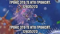 грокс это те кто гроксят. 12835223 грокс это те кто гроксят. 12835223