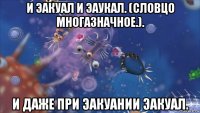 и эакуал и эаукал. (словцо многазначное.). и даже при эакуании эакуал.