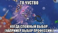 то чуство к0гда сложный выбор. (например выбор профессии.)