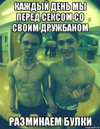 каждый день мы перед сексом со своим дружбаном разминаем булки