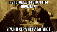 не погодь...ты это..читы вводил?! угу, ни хера не работают
