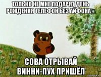 только не мне подарят день рождения телефон без айфона！ сова отрывай винни-пух пришёл