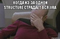 когда из-за одной structure страдает вся jira 