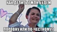 как делить 7 млн будем поровну или по-честному?