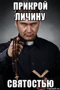 прикрой личину святостью
