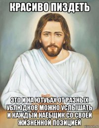 красиво пиздеть это и на ютубах от разных ублюдков можно услышать и каждый наёбщик со своей жизненной позицией