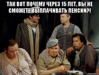 так вот почему через 15 лет, вы не сможете выплачивать пенсии?! 