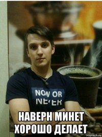  наверн минет хорошо делает