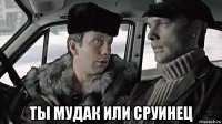  ты мудак или сруинец
