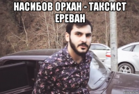насибов орхан - таксист ереван 