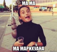 ма ма ма марихуана