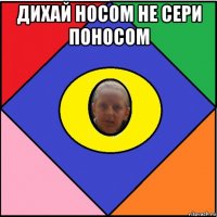 дихай носом не сери поносом 