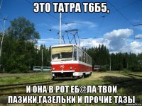 это татра т6б5, и она в рот eб@ла твои пазики,газельки и прочие тазы