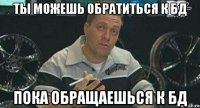 ты можешь обратиться к бд пока обращаешься к бд