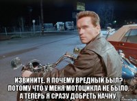  извините, я почему вредный был? потому что у меня мотоцикла не было, а теперь я сразу добреть начну.