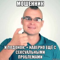 мошенник и подонок, + наверно ещё с сексуальными проблемами