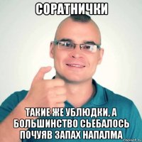 соратнички такие же ублюдки, а большинство сьебалось почуяв запах напалма