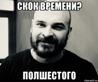 скок времени? полшестого