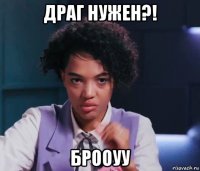 драг нужен?! брооуу