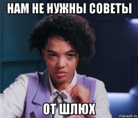 нам не нужны советы от шлюх