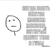 Когда опять снится Максим Моисеев, который целует тебя в губы