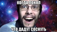 когда понял что дадут соснуть