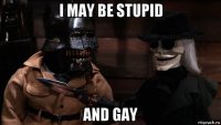 i may be stupid and gay